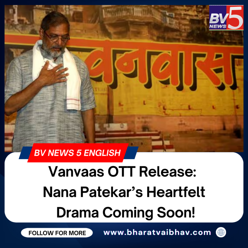 Vanvaas OTT Release: Nana Patekar’s Heartfelt Drama Coming Soon!