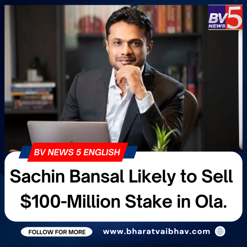 Sachin Bansal Likely to Sell 0-Million Stake in Ola.