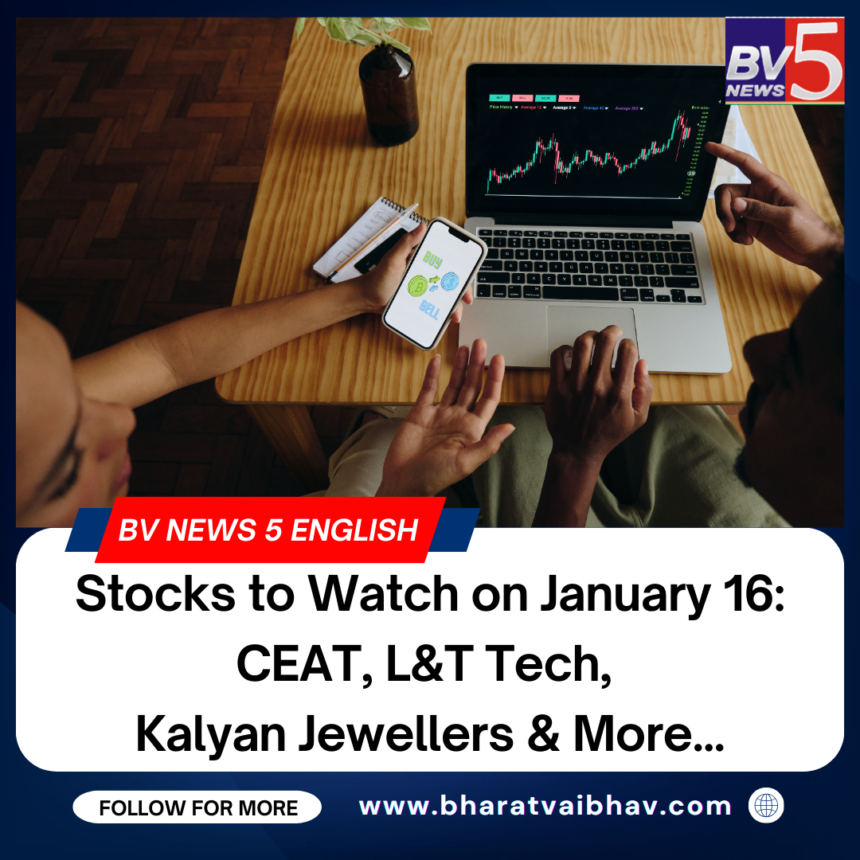 Stocks to Watch on January 16: CEAT, L&T Tech, Kalyan Jewellers & More.