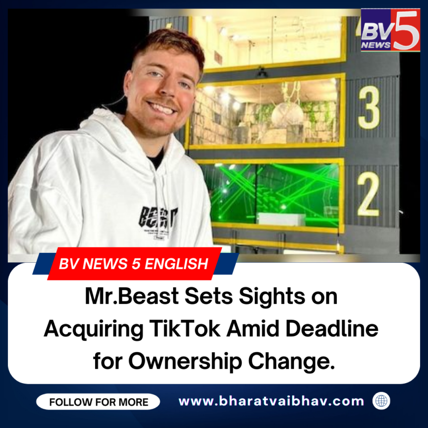 Mr.Beast Sets Sights on Acquiring TikTok Amid Deadline for Ownership Change.